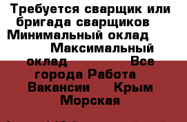 Требуется сварщик или бригада сварщиков  › Минимальный оклад ­ 4 000 › Максимальный оклад ­ 120 000 - Все города Работа » Вакансии   . Крым,Морская